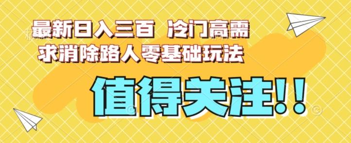 最新日入三百，冷门高需求消除路人零基础玩法【揭秘】-rose网创