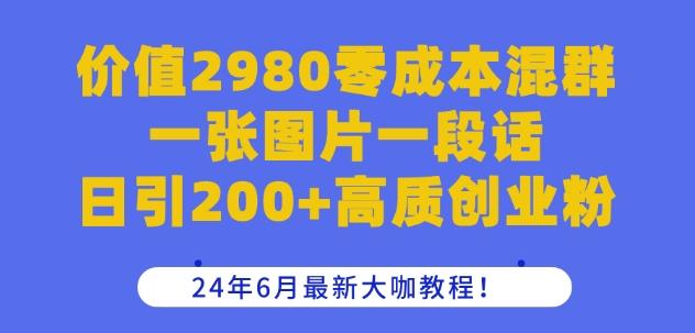 价值2980零成本混群一张图片一段话日引200+高质创业粉，24年6月最新大咖教程【揭秘】-rose网创