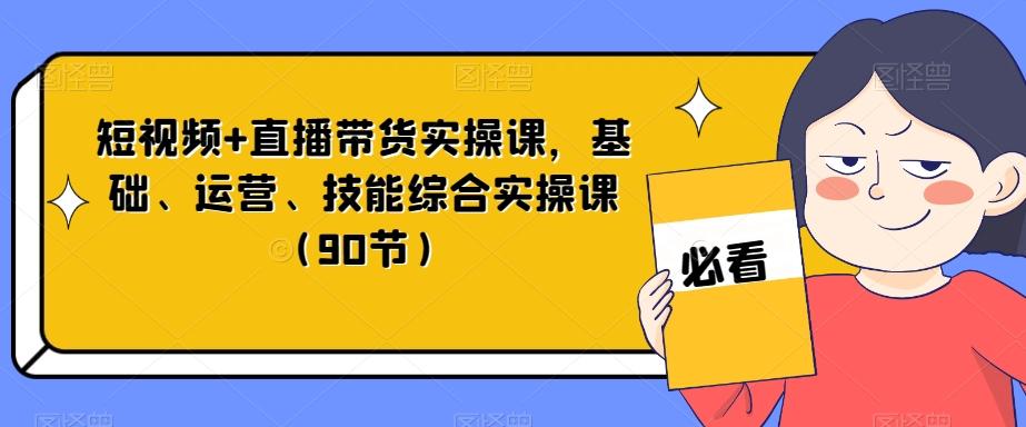 短视频+直播带货实操课,基础、运营、技能综合实操课(90节)-rose网创