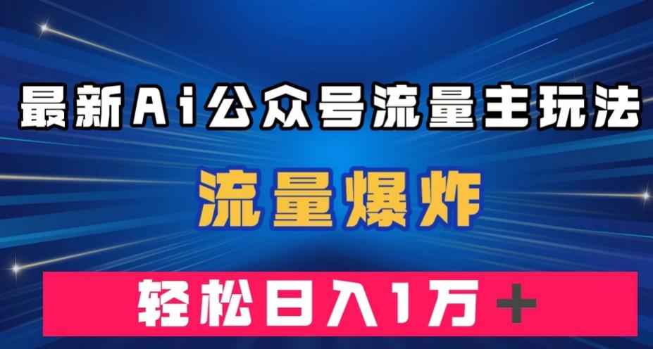 最新AI公众号流量主玩法,流量爆炸,轻松月入一万+【揭秘】-rose网创