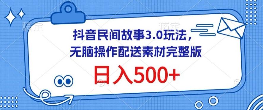 抖音民间故事3.0玩法，无脑操作，日入500+配送素材完整版【揭秘】-rose网创