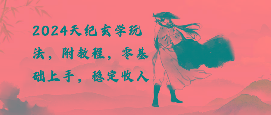 2024天纪玄学玩法，零基础上手，稳定收入(教程+工具-rose网创