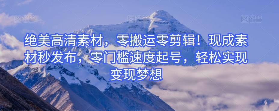 绝美高清素材，零搬运零剪辑！现成素材秒发布，零门槛速度起号，轻松实现变现梦想-rose网创