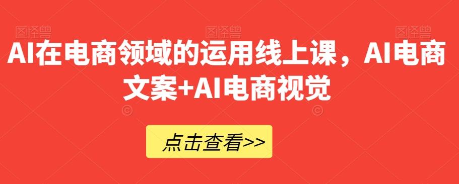 AI在电商领域的运用线上课，​AI电商文案+AI电商视觉-rose网创