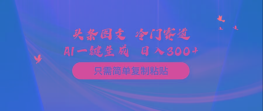(10039期)头条图文 冷门赛道 只需简单复制粘贴 几分钟一条作品 日入300+-rose网创