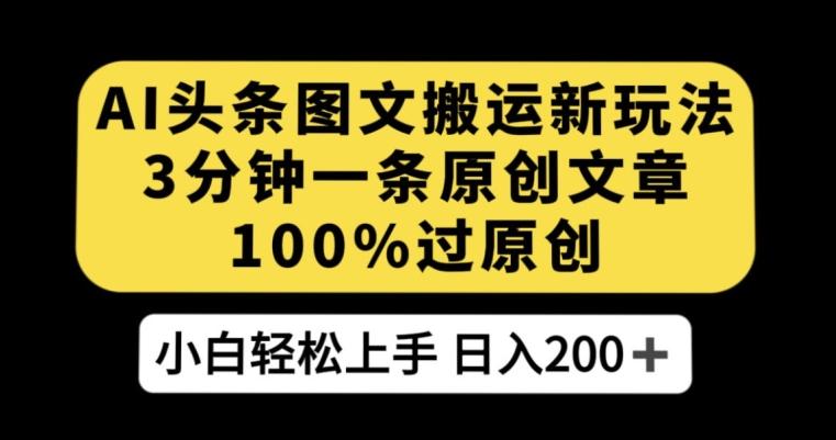 AI头条图文搬运新玩法,3分钟一条原创文章,100%过原创轻松日入200+【揭秘】-rose网创