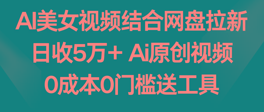 AI美女视频结合网盘拉新，日收5万+ 两分钟一条Ai原创视频，0成本0门槛送工具-rose网创