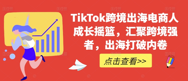 TikTok跨境出海电商人成长摇篮，汇聚跨境强者，出海打破内卷-rose网创