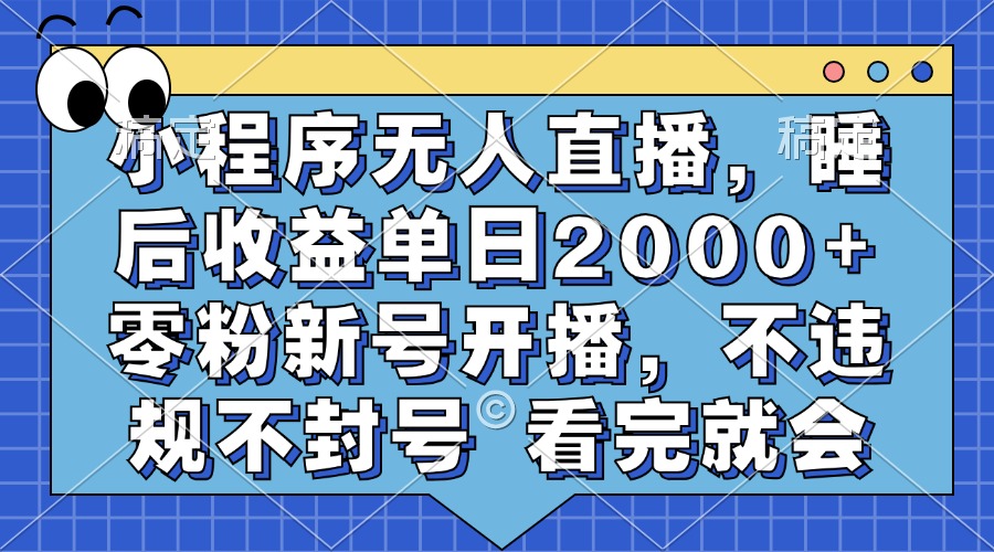 小程序无人直播，睡后收益单日2000+ 零粉新号开播，不违规不封号 看完就会-rose网创