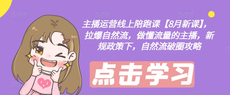 主播运营线上陪跑课【8月新课】，拉爆自然流，做懂流量的主播，新规政策下，自然流破圈攻略-rose网创