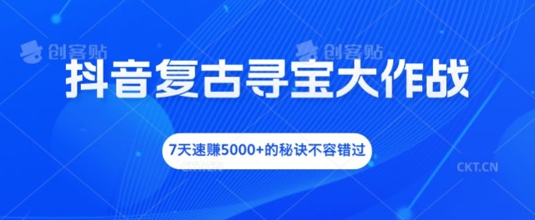 抖音复古寻宝大作战,7天速赚5000+的秘诀不容错过【揭秘】-rose网创