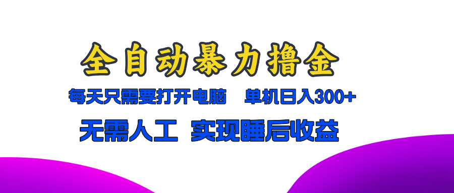 全自动暴力撸金，只需要打开电脑，单机日入300+无需人工，实现睡后收益-rose网创