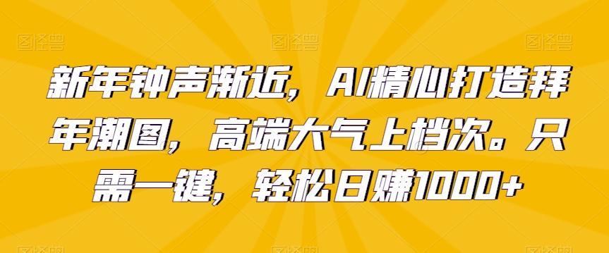 新年钟声渐近，AI精心打造拜年潮图，高端大气上档次。只需一键，轻松日赚1000+【揭秘】-rose网创