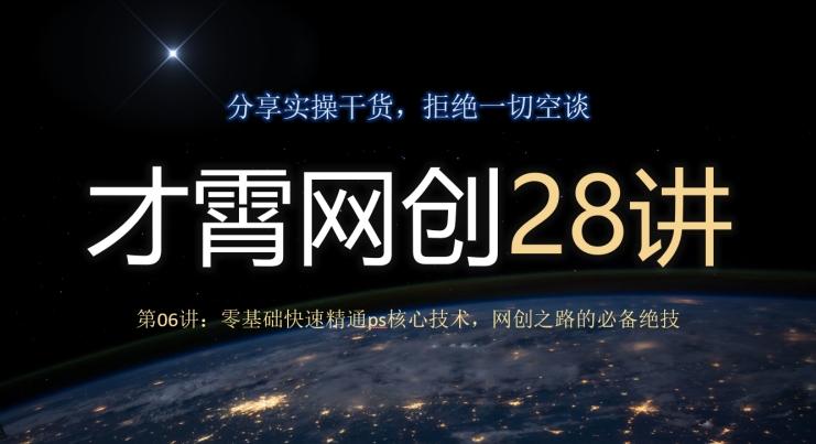 才霄网创28讲第06讲：零基础快速精通ps核心技术，网创之路的必备绝技-rose网创