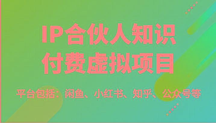 IP合伙人知识付费虚拟项目，包括：闲鱼、小红书、知乎、公众号等(51节)-rose网创