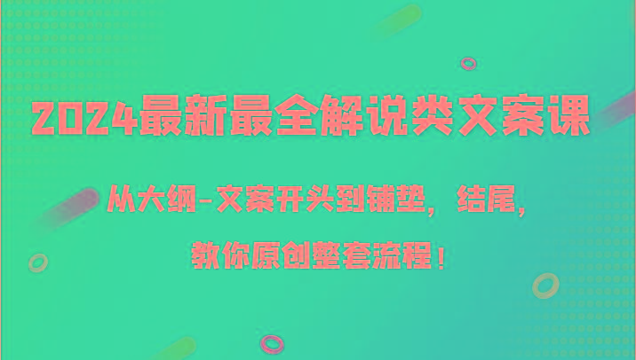 2024最新最全解说类文案课，从大纲-文案开头到铺垫，结尾，教你原创整套流程！-rose网创