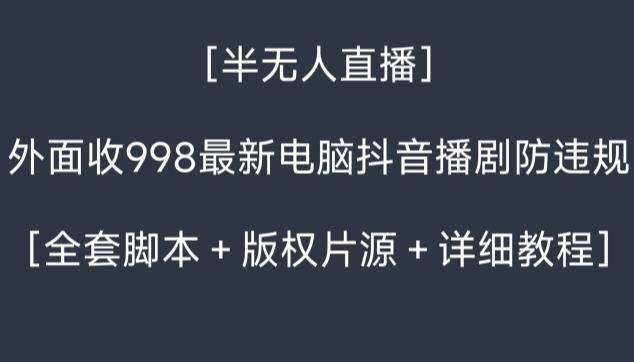 外面收998最新半无人直播电脑抖音播剧防违规【全套脚本＋版权片源＋详细教程】-rose网创