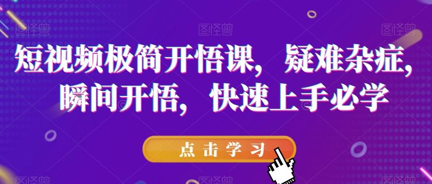 短视频极简开悟课,疑难杂症,瞬间开悟,快速上手必学-rose网创