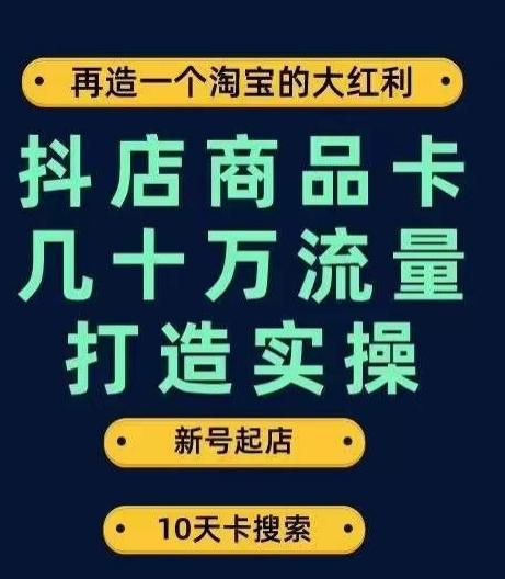 抖店商品卡几十万流量打造实操,从新号起店到一天几十万搜索、推荐流量完整实操步骤-rose网创
