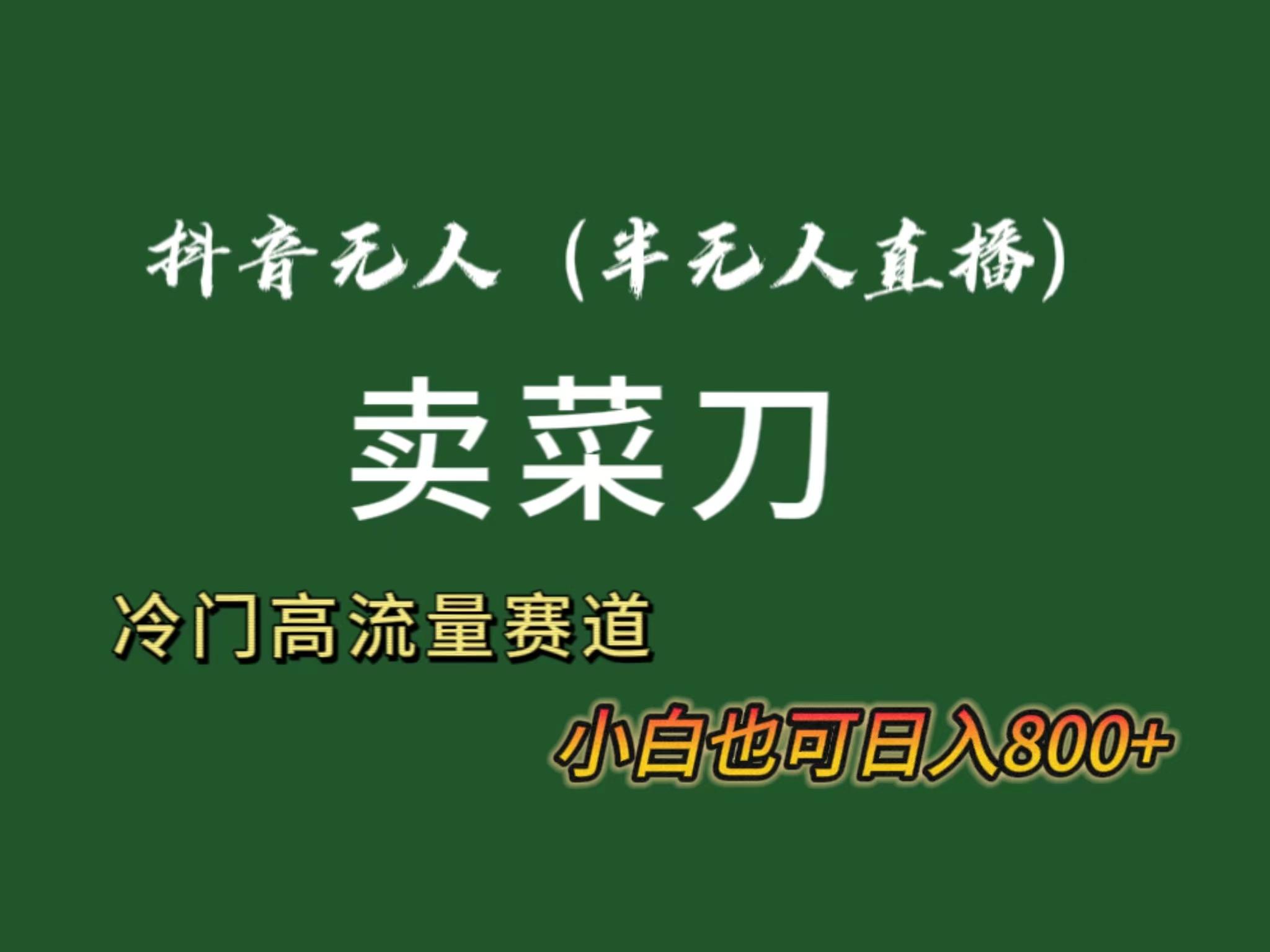 抖音无人(半无人)直播卖菜刀日入800+！冷门品流量大，全套教程+软件！-rose网创