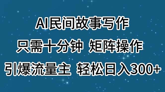 AI民间故事写作,只需十分钟,矩阵操作,引爆流量主,轻松日入300+-rose网创