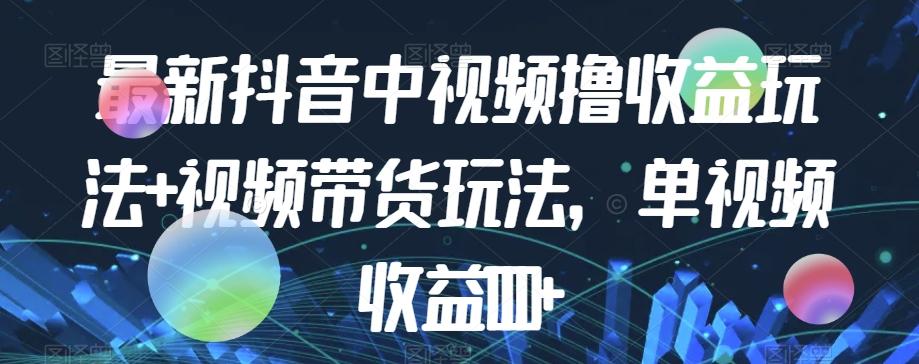 最新抖音中视频撸收益玩法+视频带货，单视频收益1000+-rose网创