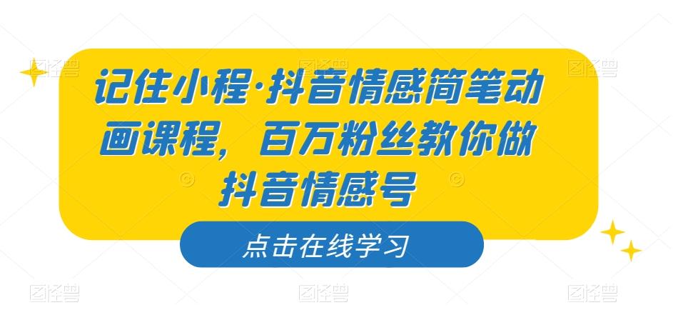 记住小程·抖音情感简笔动画课程,百万粉丝教你做抖音情感号-rose网创
