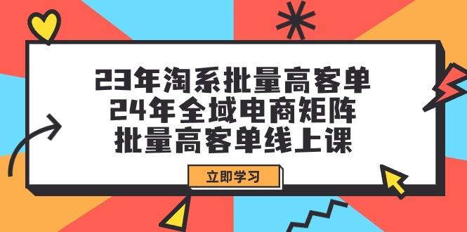(9636期)23年淘系批量高客单+24年全域电商矩阵,批量高客单线上课(109节课)-rose网创