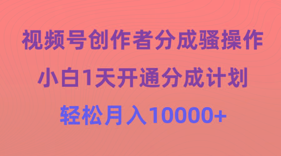 (9656期)视频号创作者分成骚操作，小白1天开通分成计划，轻松月入10000+-rose网创