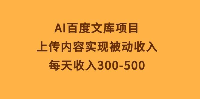 AI百度文库项目，上传内容实现被动收入，每天收入300-500-rose网创