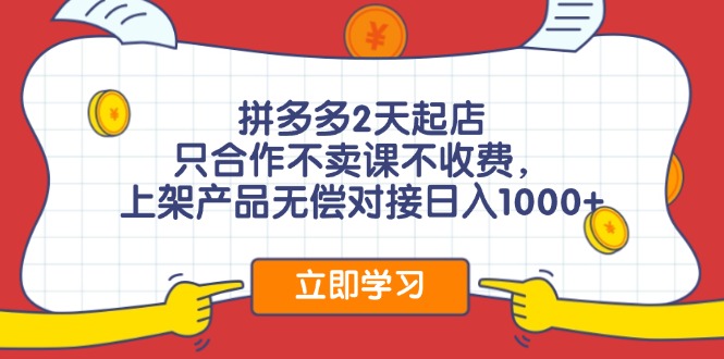 拼多多2天起店，只合作不卖课不收费，上架产品无偿对接日入1000+-rose网创