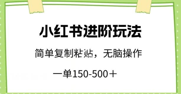 小红书进阶玩法,一单150-500+,简单复制粘贴,小白也能轻松上手【揭秘】-rose网创