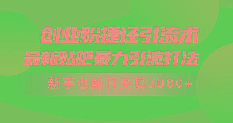 (10071期)创业粉捷径引流术，最新贴吧暴力引流打法，新手也能日变现3000+附赠全…-rose网创