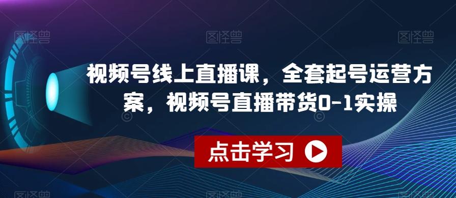 视频号线上直播课,全套起号运营方案,视频号直播带货0-1实操-rose网创