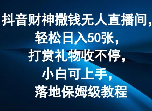 抖音财神撒钱无人直播间轻松日入50张,打赏礼物收不停,小白可上手,落地保姆级教程【揭秘】-rose网创