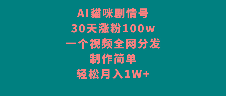 AI貓咪剧情号，30天涨粉100w，制作简单，一个视频全网分发，轻松月入1W+-rose网创