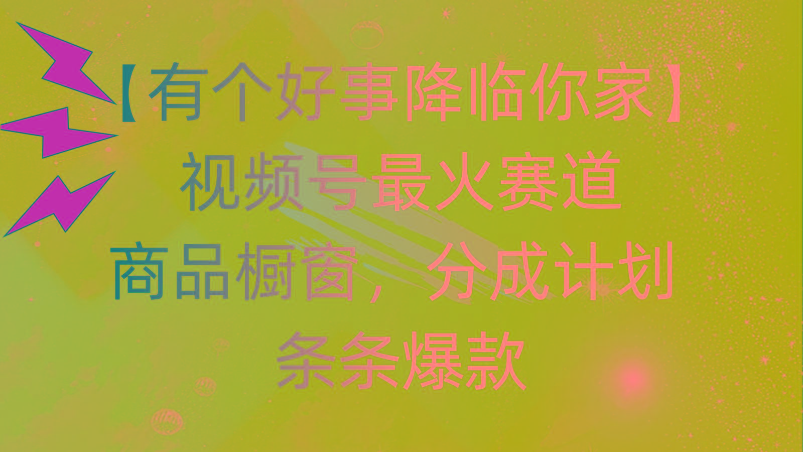 有个好事 降临你家：视频号最火赛道，商品橱窗，分成计划 条条爆款，每…-rose网创