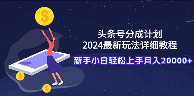 (9530期)头条号分成计划：2024最新玩法详细教程，新手小白轻松上手月入20000+-rose网创