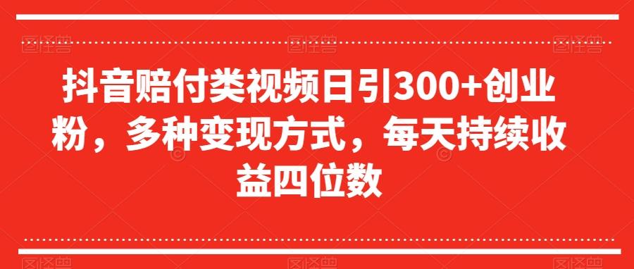 抖音赔付类视频日引300+创业粉，多种变现方式，每天持续收益四位数【揭秘】-rose网创