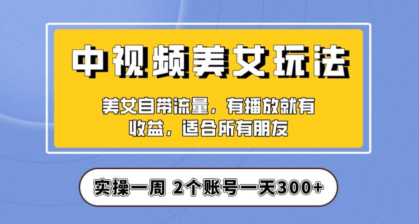 实操一天300+，中视频美女号项目拆解，保姆级教程助力你快速成单！【揭秘】-rose网创