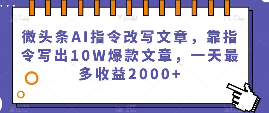 微头条AI指令改写文章,靠指令写出10W爆款文章,一天最多收益2000+【揭秘】-rose网创