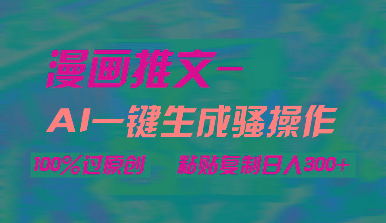 (9635期)AI一键生成漫画爆款视频，3分钟1条双重去重100%过原创，粘贴复制日入300+-rose网创
