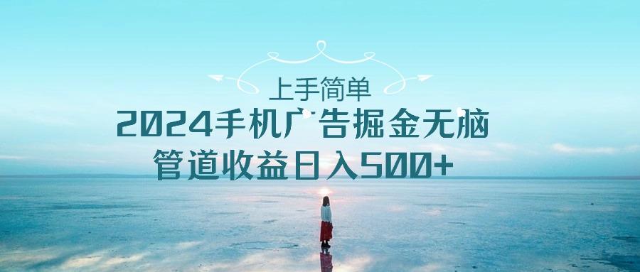 上手简单，2024手机广告掘金无脑，管道收益日入500+-rose网创