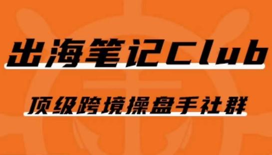 出海笔记操盘手Club会员,顶级跨境操盘手社群-rose网创
