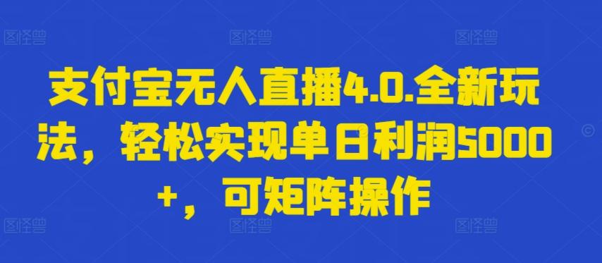 支付宝无人直播4.0.全新玩法，轻松实现单日利润5000+，可矩阵操作【揭秘】-rose网创