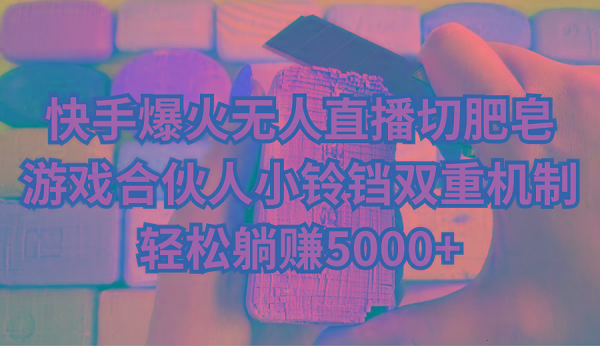 快手爆火无人直播切肥皂，游戏合伙人小铃铛双重机制，轻松躺赚5000+-rose网创