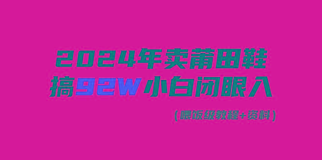 (9329期)2024年卖莆田鞋，搞了92W，小白闭眼操作！-rose网创