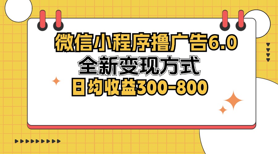 微信小程序撸广告6.0，全新变现方式，日均收益300-800-rose网创
