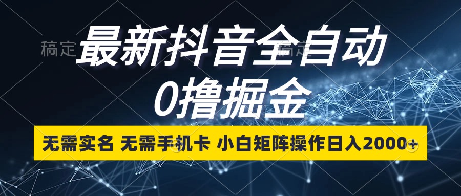最新抖音全自动0撸掘金，无需实名，无需手机卡，小白矩阵操作日入2000+-rose网创