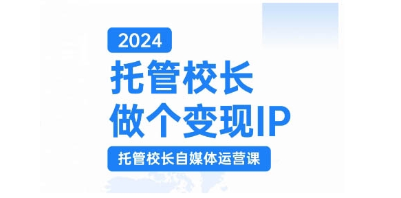 2024托管校长做个变现IP，托管校长自媒体运营课，利用短视频实现校区利润翻番-rose网创